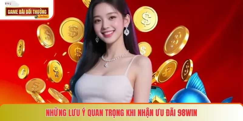 Những lưu ý quan trọng khi nhận ưu đãi 98win